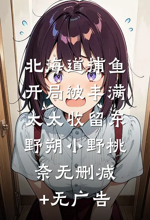 北海道捕鱼：开局被丰满太太收留东野朔小野桃奈无删减+无广告