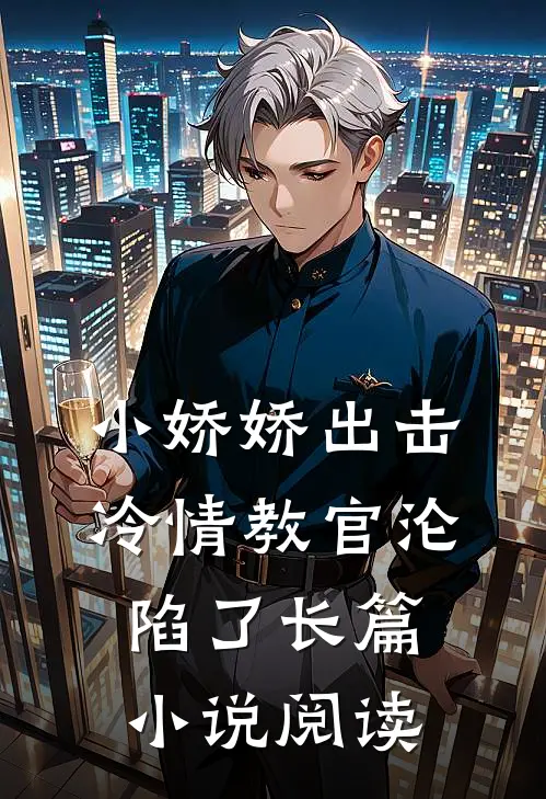 小娇娇出击，冷情教官沦陷了长篇小说阅读