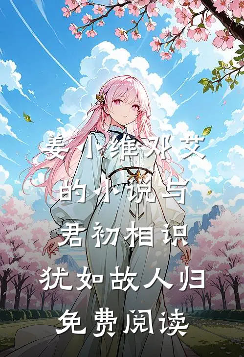 姜小维邓艾的小说与君初相识，犹如故人归免费阅读