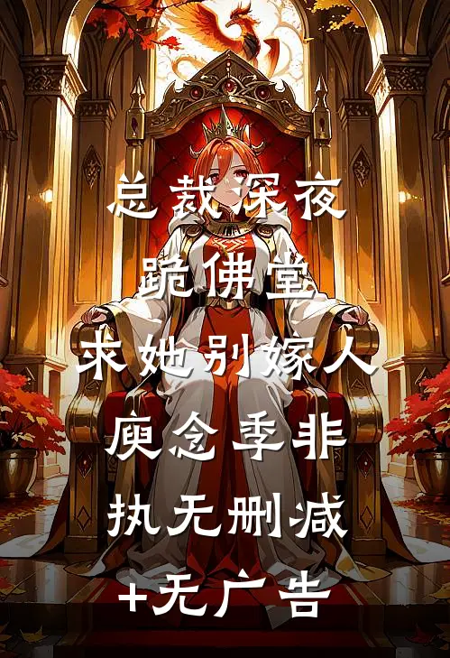 总裁深夜跪佛堂：求她别嫁人庾念季非执无删减+无广告