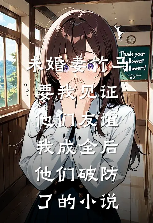 未婚妻竹马要我见证他们友谊，我成全后他们破防了的小说