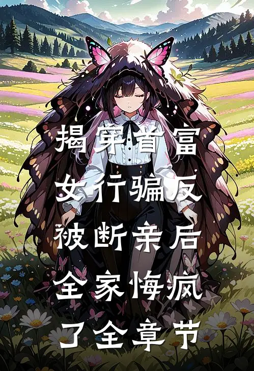 揭穿首富女行骗反被断亲后，全家悔疯了全章节