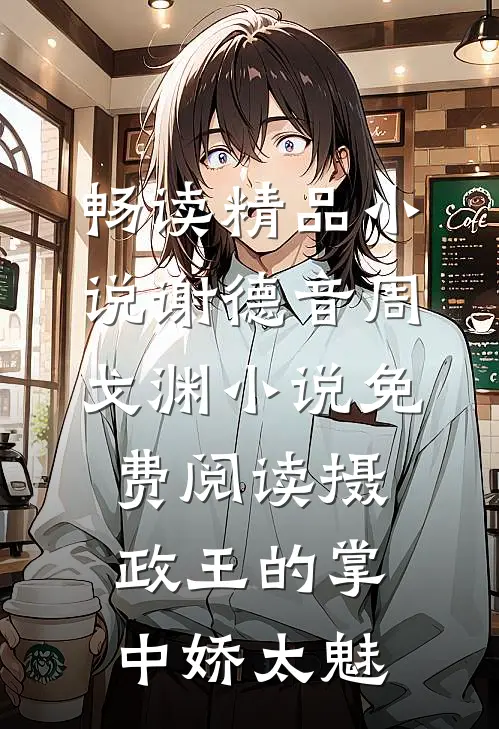 畅读精品小说谢德音周戈渊小说免费阅读摄政王的掌中娇太魅