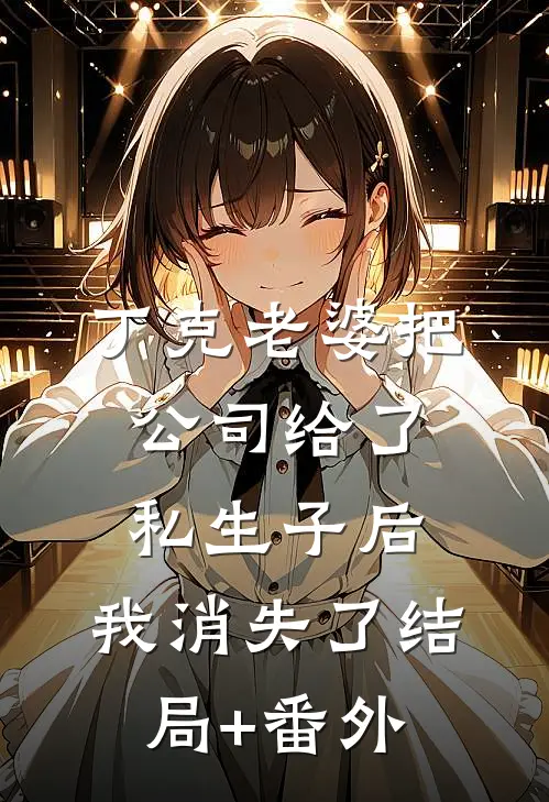 丁克老婆把公司给了私生子后，我消失了结局+番外