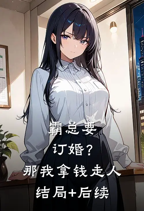 霸总要订婚？那我拿钱走人结局+后续