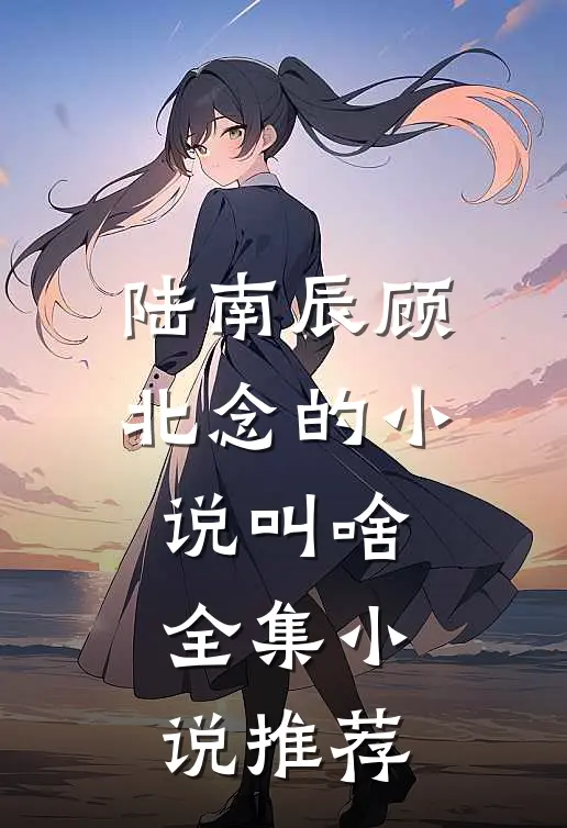 陆南辰顾北念的小说叫啥全集小说推荐