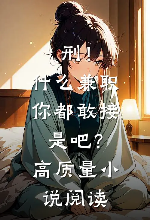 刑！什么兼职你都敢接是吧？高质量小说阅读