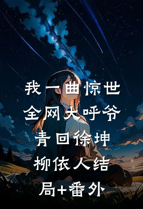 我一曲惊世，全网大呼爷青回徐坤柳依人结局+番外