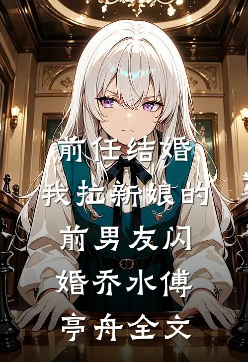 前任结婚，我拉新娘的前男友闪婚乔水傅亭舟全文
