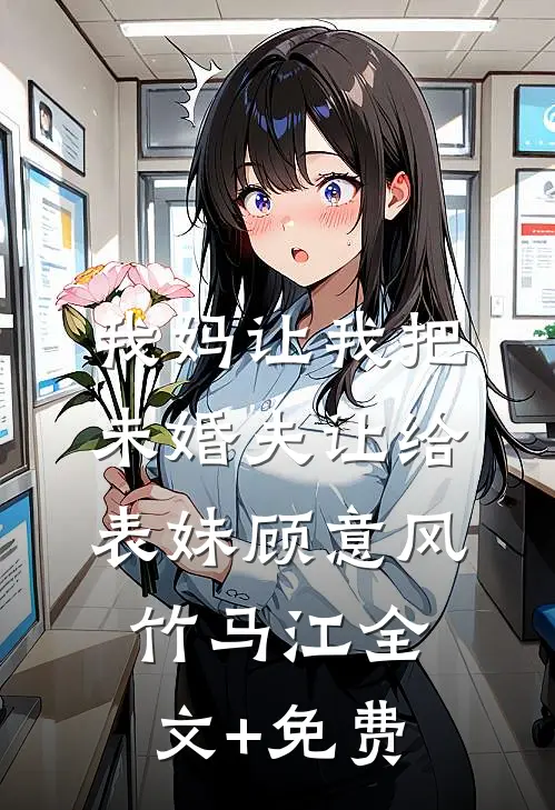 我妈让我把未婚夫让给表妹顾意风竹马江全文+免费