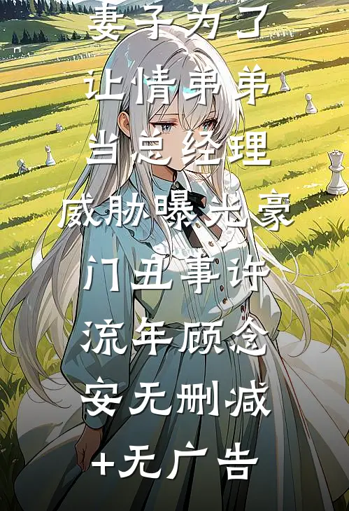 妻子为了让情弟弟当总经理，威胁曝光豪门丑事许流年顾念安无删减+无广告