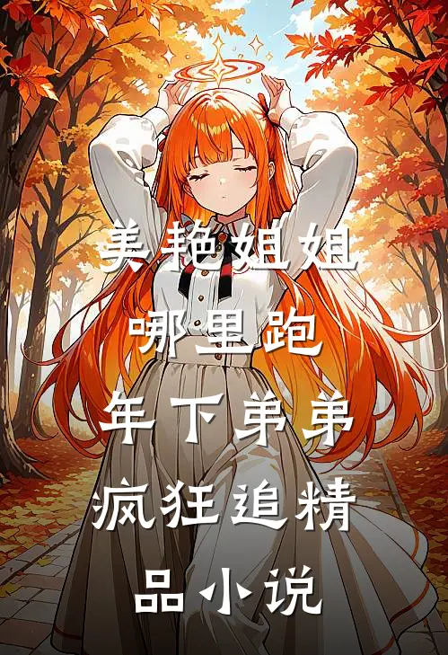 美艳姐姐哪里跑，年下弟弟疯狂追精品小说