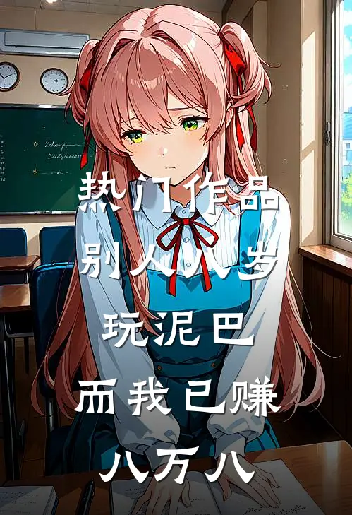 热门作品别人八岁玩泥巴，而我已赚八万八