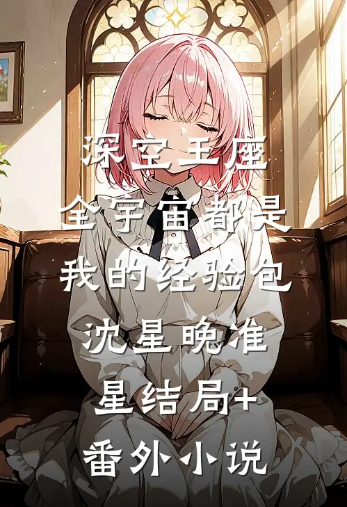深空王座：全宇宙都是我的经验包沈星晚准星结局+番外小说