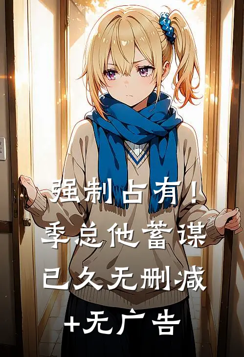 强制占有！季总他蓄谋已久无删减+无广告