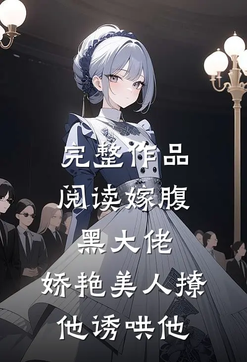 完整作品阅读嫁腹黑大佬，娇艳美人撩他诱哄他