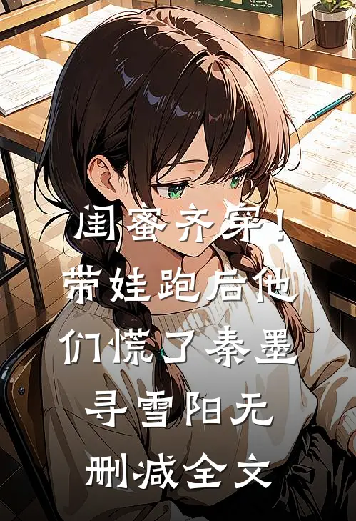 闺蜜齐穿！带娃跑后他们慌了秦墨寻雪阳无删减全文