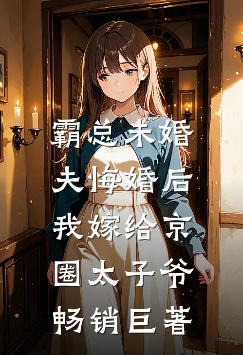 霸总未婚夫悔婚后，我嫁给京圈太子爷畅销巨著