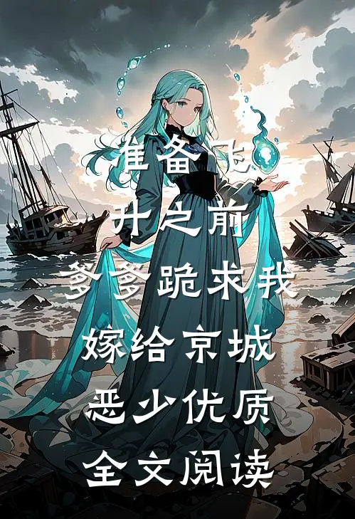 准备飞升之前，爹爹跪求我嫁给京城恶少优质全文阅读