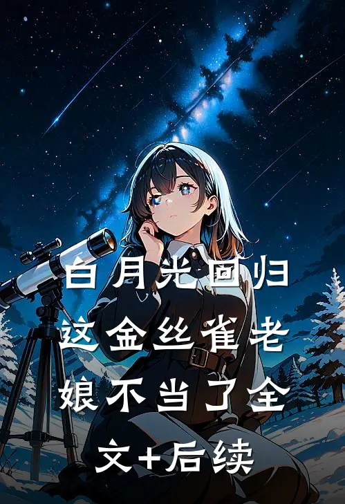 白月光回归，这金丝雀老娘不当了全文+后续