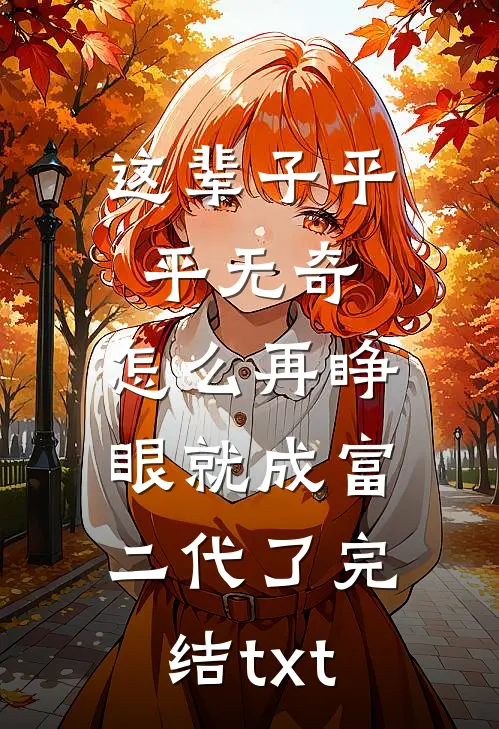 这辈子平平无奇，怎么再睁眼就成富二代了完结txt