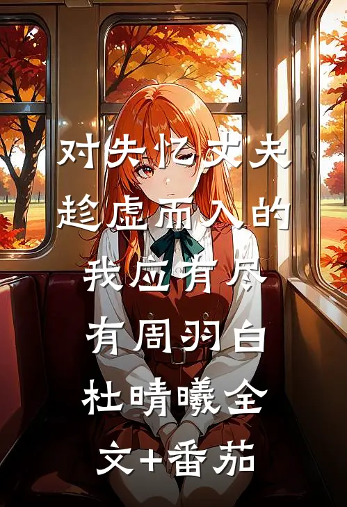 对失忆丈夫趁虚而入的我应有尽有周羽白杜晴曦全文+番茄
