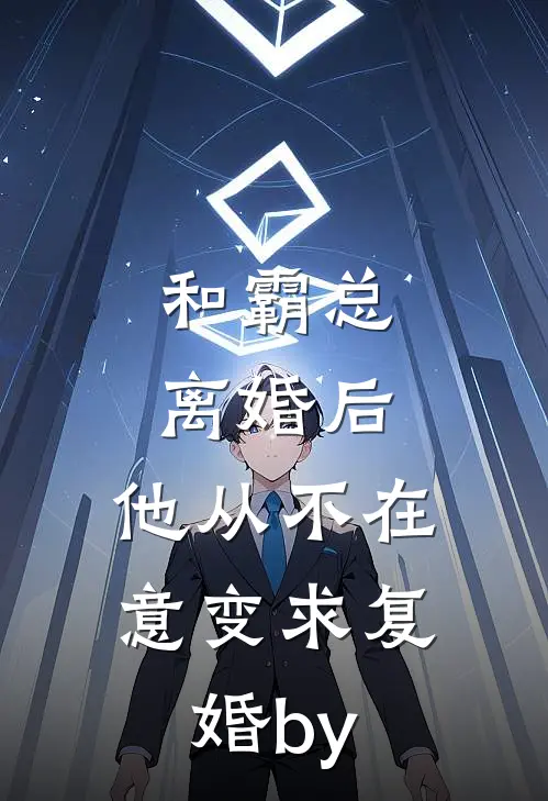 和霸总离婚后，他从不在意变求复婚by