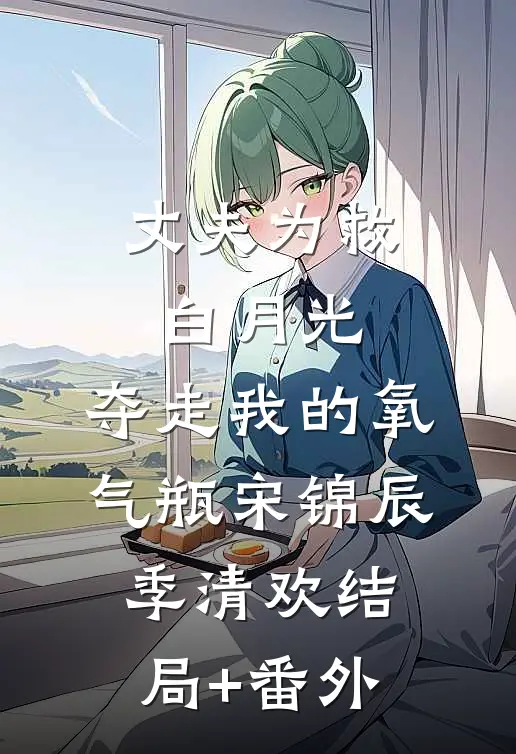丈夫为救白月光，夺走我的氧气瓶宋锦辰季清欢结局+番外