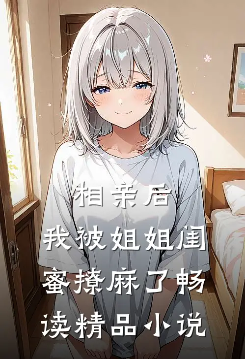 相亲后，我被姐姐闺蜜撩麻了畅读精品小说