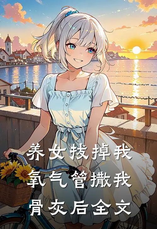 养女拔掉我氧气管撒我骨灰后全文
