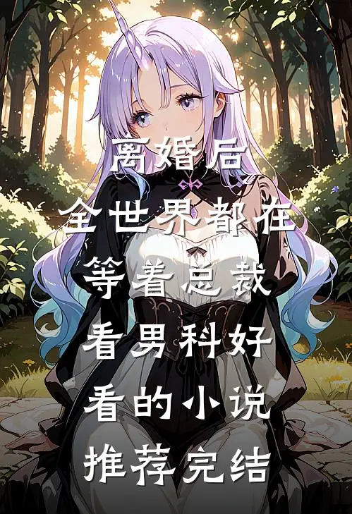 离婚后，全世界都在等着总裁看男科好看的小说推荐完结