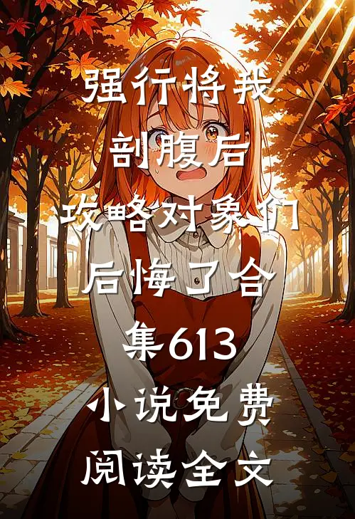 强行将我剖腹后，攻略对象们后悔了合集613小说免费阅读全文