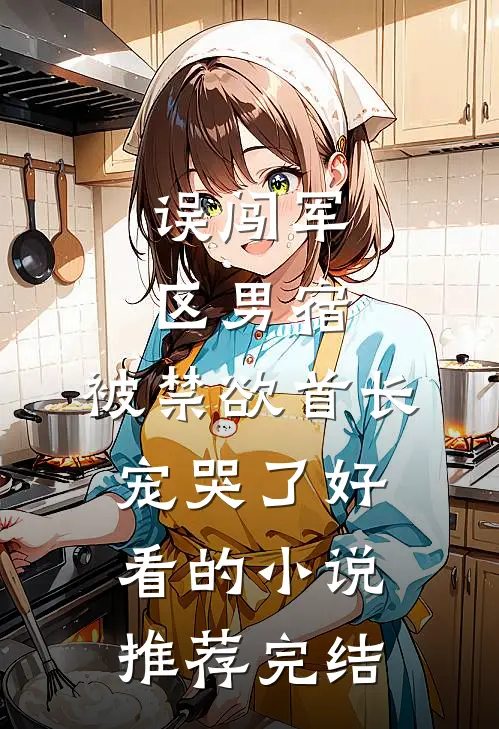 误闯军区男宿，被禁欲首长宠哭了好看的小说推荐完结