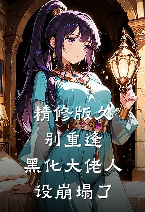 精修版久别重逢：黑化大佬人设崩塌了