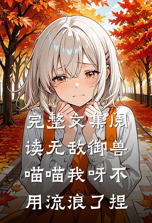 完整文集阅读无敌御兽，喵喵我呀不用流浪了捏