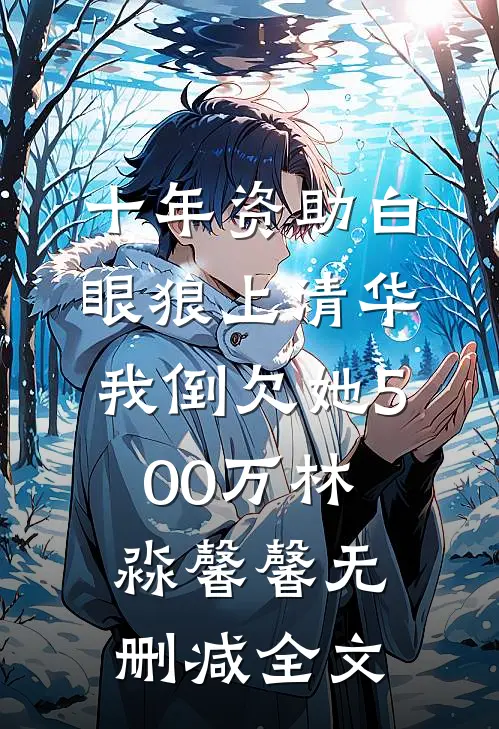 十年资助白眼狼上清华，我倒欠她500万林淼馨馨无删减全文