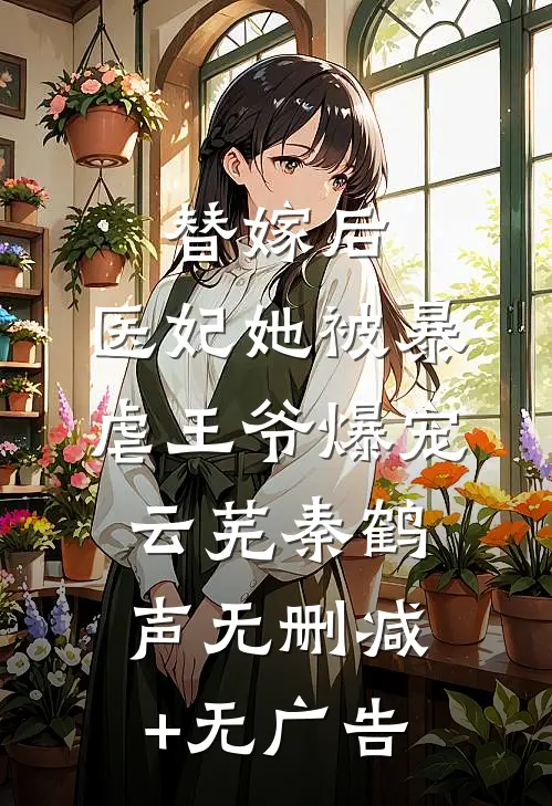 替嫁后，医妃她被暴虐王爷爆宠云芜秦鹤声无删减+无广告