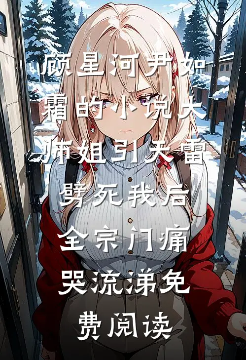 顾星河尹如霜的小说大师姐引天雷劈死我后，全宗门痛哭流涕免费阅读