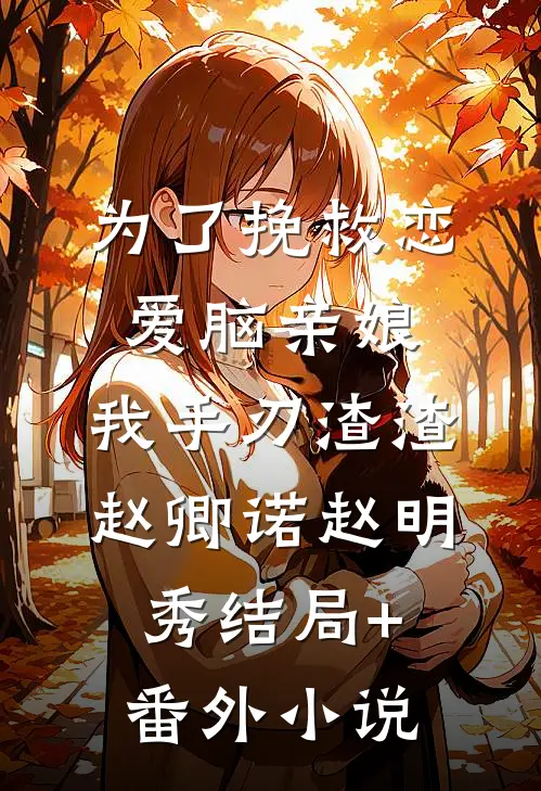 为了挽救恋爱脑亲娘，我手刃渣渣赵卿诺赵明秀结局+番外小说