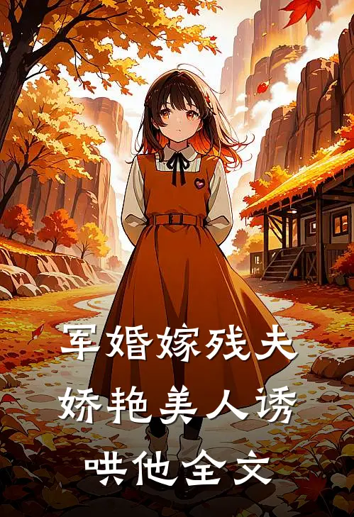 军婚嫁残夫，娇艳美人诱哄他全文