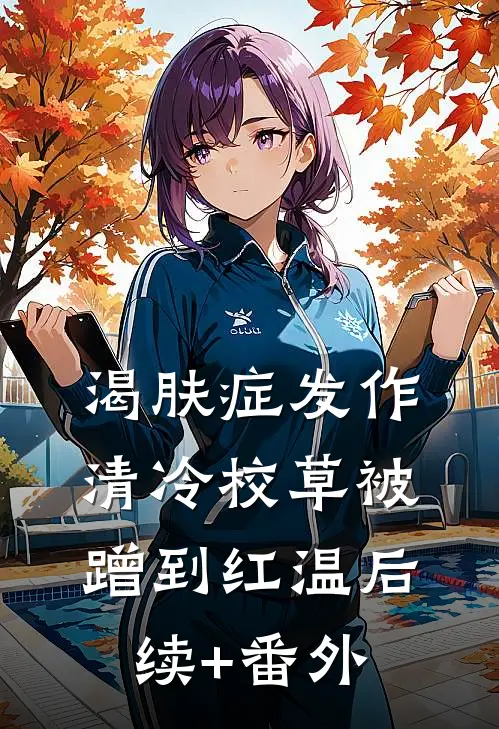 渴肤症发作，清冷校草被蹭到红温后续+番外