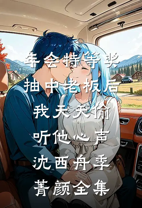 年会特等奖，抽中老板后，我天天偷听他心声沈西舟季菁颜全集