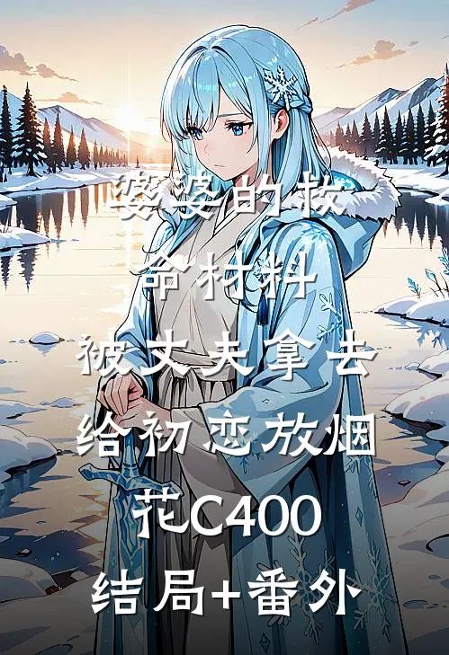 婆婆的救命材料，被丈夫拿去给初恋放烟花C400结局+番外