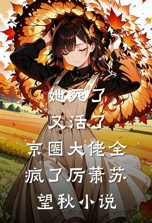 她死了又活了，京圈大佬全疯了厉萧苏望秋小说