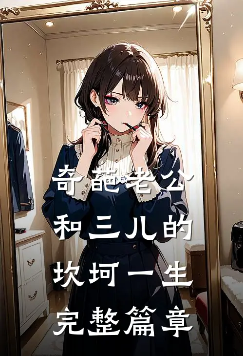 奇葩老公和三儿的坎坷一生完整篇章