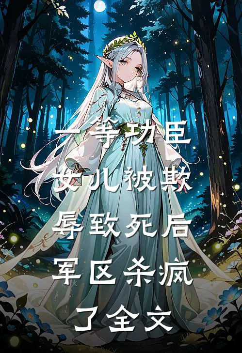一等功臣女儿被欺辱致死后，军区杀疯了全文