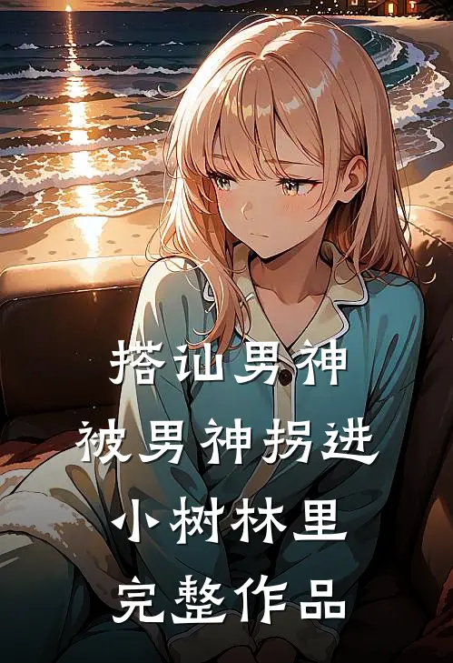 搭讪男神，被男神拐进小树林里完整作品