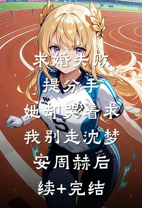 求婚失败提分手，她却哭着求我别走沈梦安周赫后续+完结