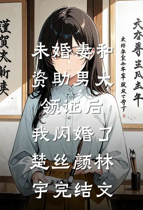 未婚妻和资助男大领证后，我闪婚了楚丝颜林宇完结文