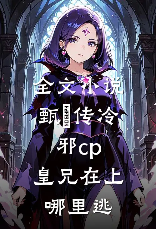 全文小说甄嬛传冷邪cp，皇兄在上哪里逃